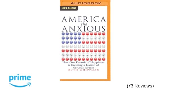 America The Anxious How Our Pursuit Of Happiness Is Creating A - america the anxious how our pursuit of happiness is creating a nation of nervous wrecks ruth whippman 0191091212561 amazon com books